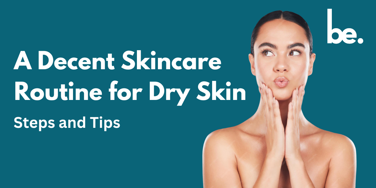 A Decent Skincare Routine for Dry Skin: Steps and Tips