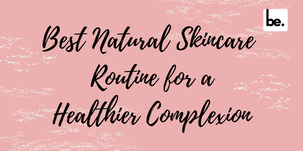 Best Natural Skincare Routine for a Healthier Complexion