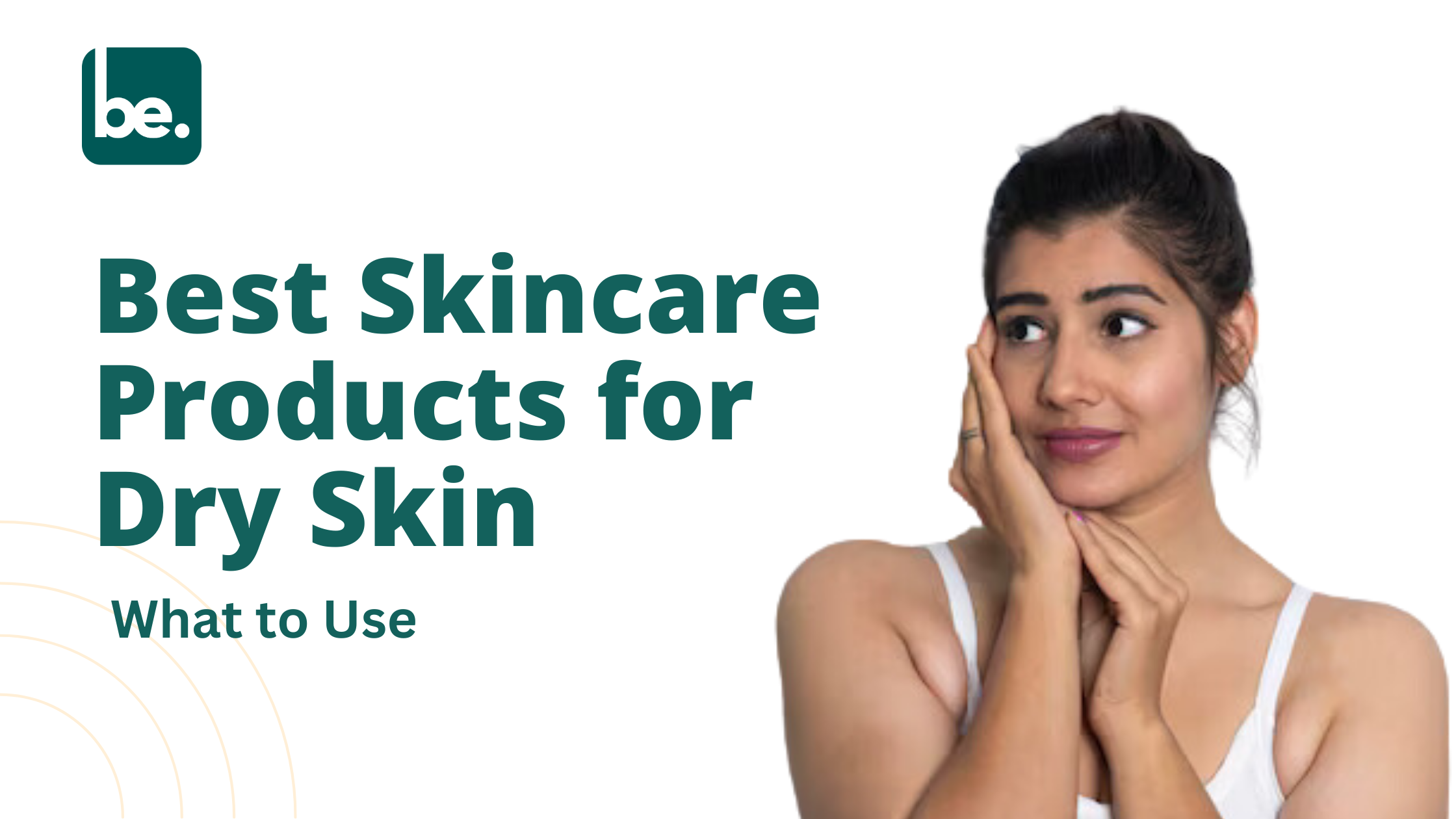 Best Skincare Products for Dry Skin: What to Use