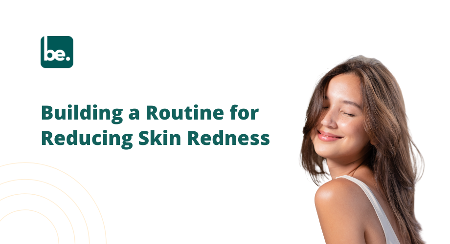 Building a Routine for Reducing Skin Redness