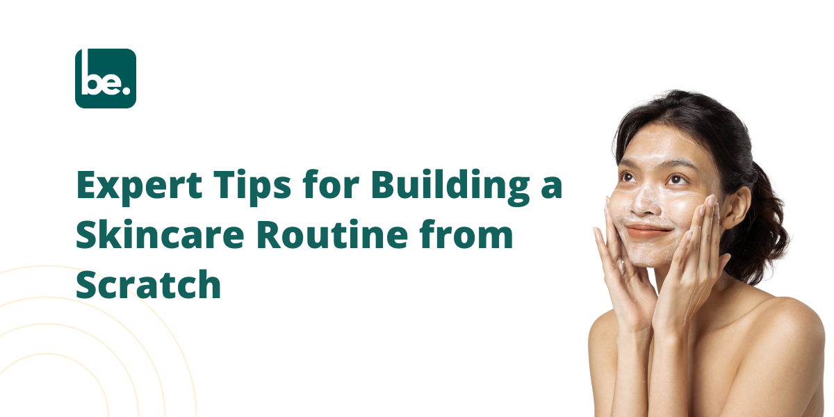 Expert Tips for Building a Skincare Routine from Scratch