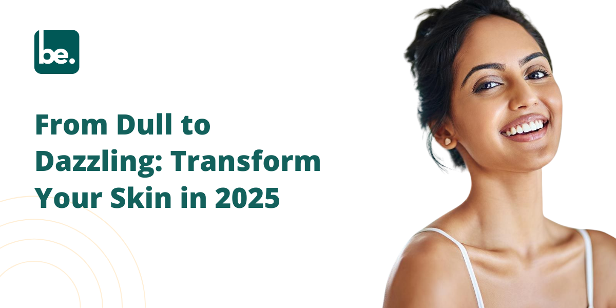From Dull to Dazzling: Transform Your Skin in 2025