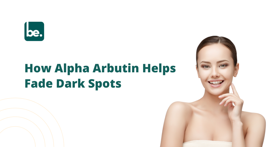 How Alpha Arbutin Helps Fade Dark Spots