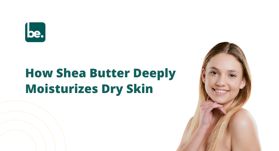 How Shea Butter Deeply Moisturizes Dry Skin