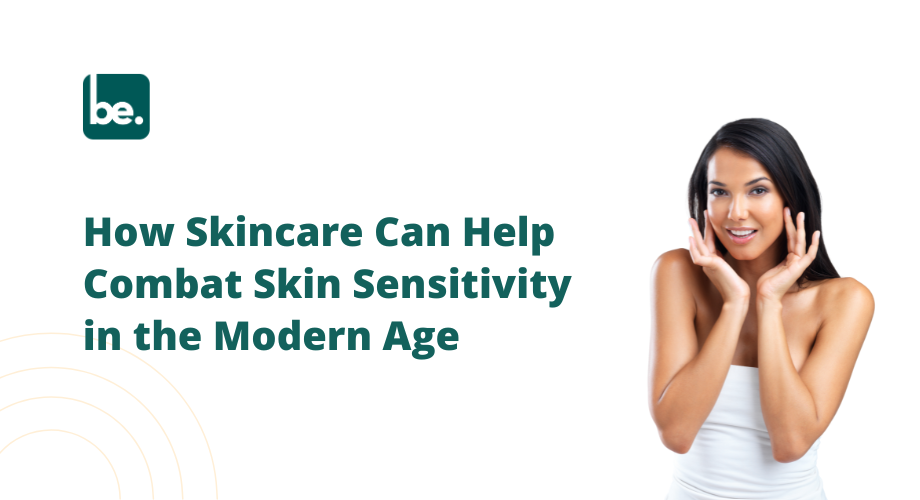 How Skincare Can Help Combat Skin Sensitivity in the Modern Age