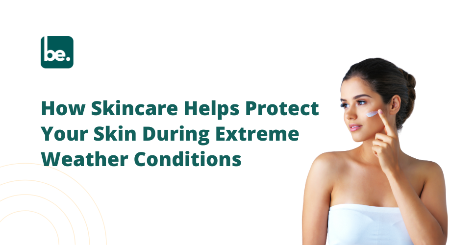 How Skincare Helps Protect Your Skin During Extreme Weather Conditions