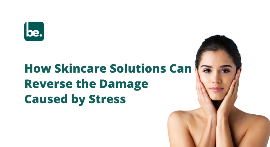 How Skincare Solutions Can Reverse the Damage Caused by Stress