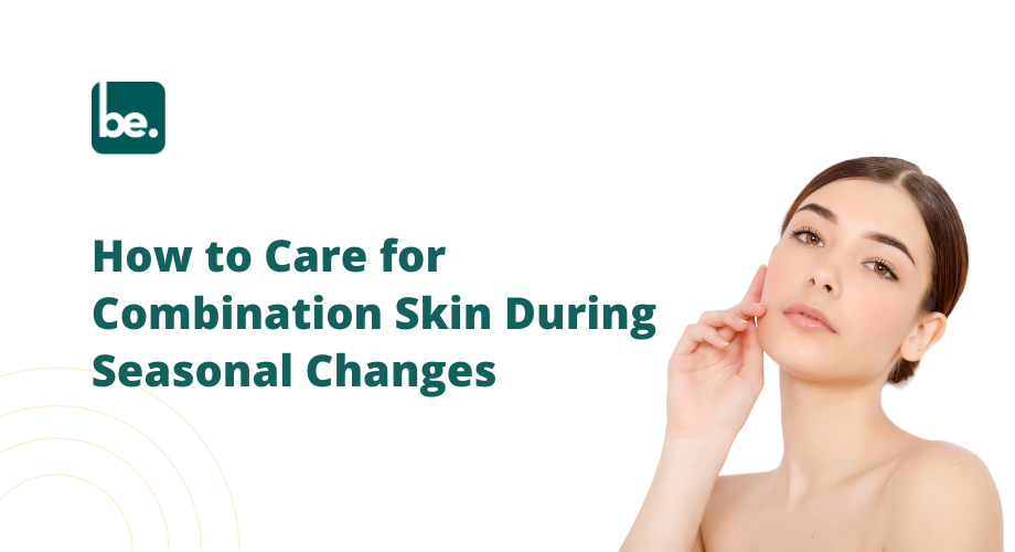 How to Care for Combination Skin During Seasonal Changes