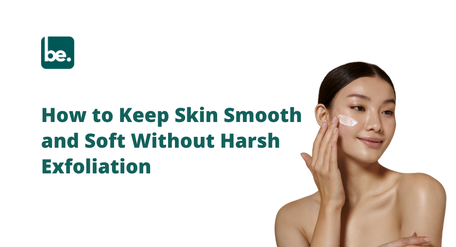 How to Keep Skin Smooth and Soft Without Harsh Exfoliation