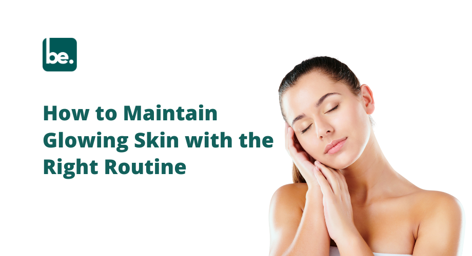 How to Maintain Glowing Skin with the Right Routine