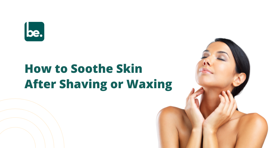 How to Soothe Skin After Shaving or Waxing