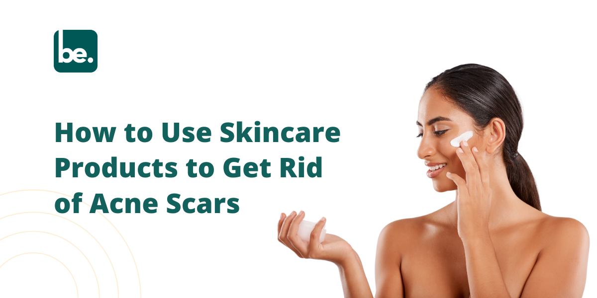 How to Use Skincare Products to Get Rid of Acne Scars