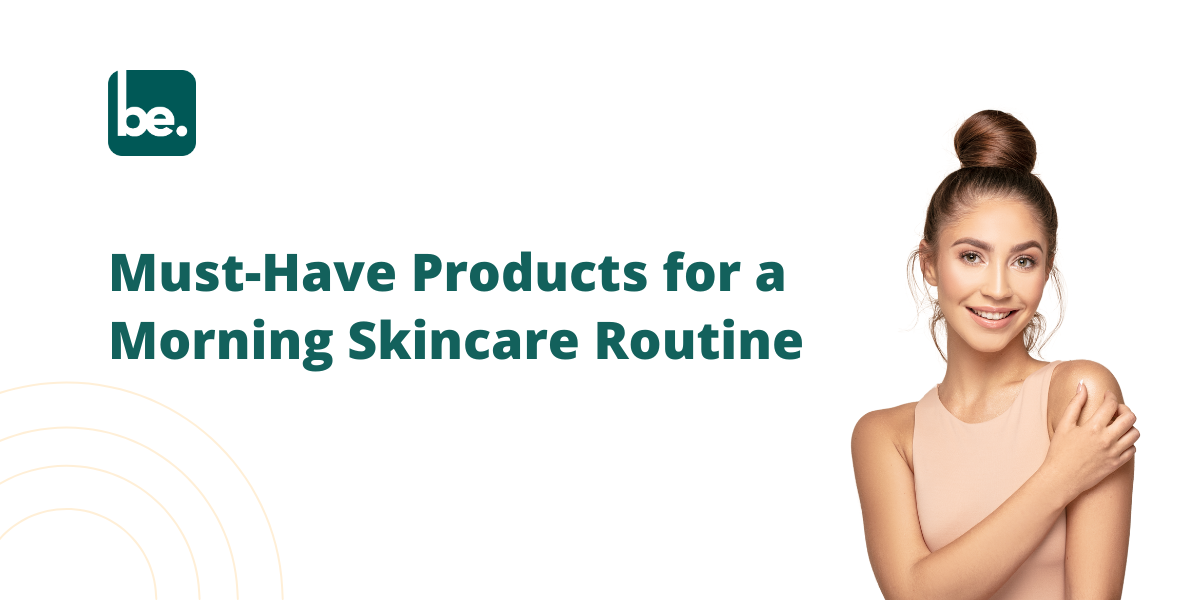 Must-Have Products for a Morning Skincare Routine