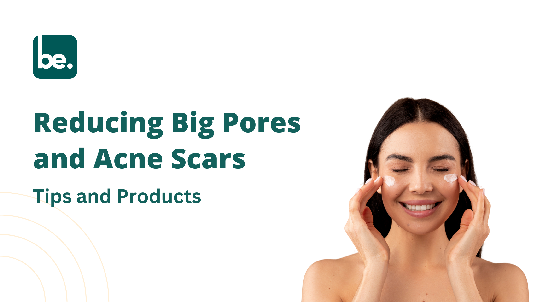 Reducing Big Pores and Acne Scars: Tips and Products
