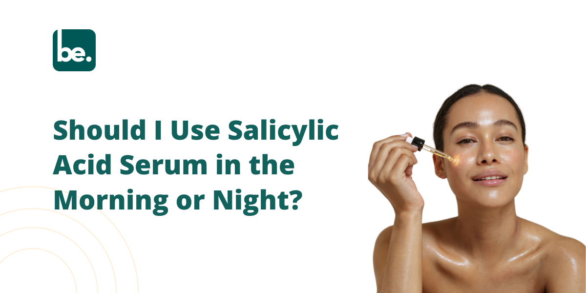 Should I Use Salicylic Acid Serum in the Morning or Night?