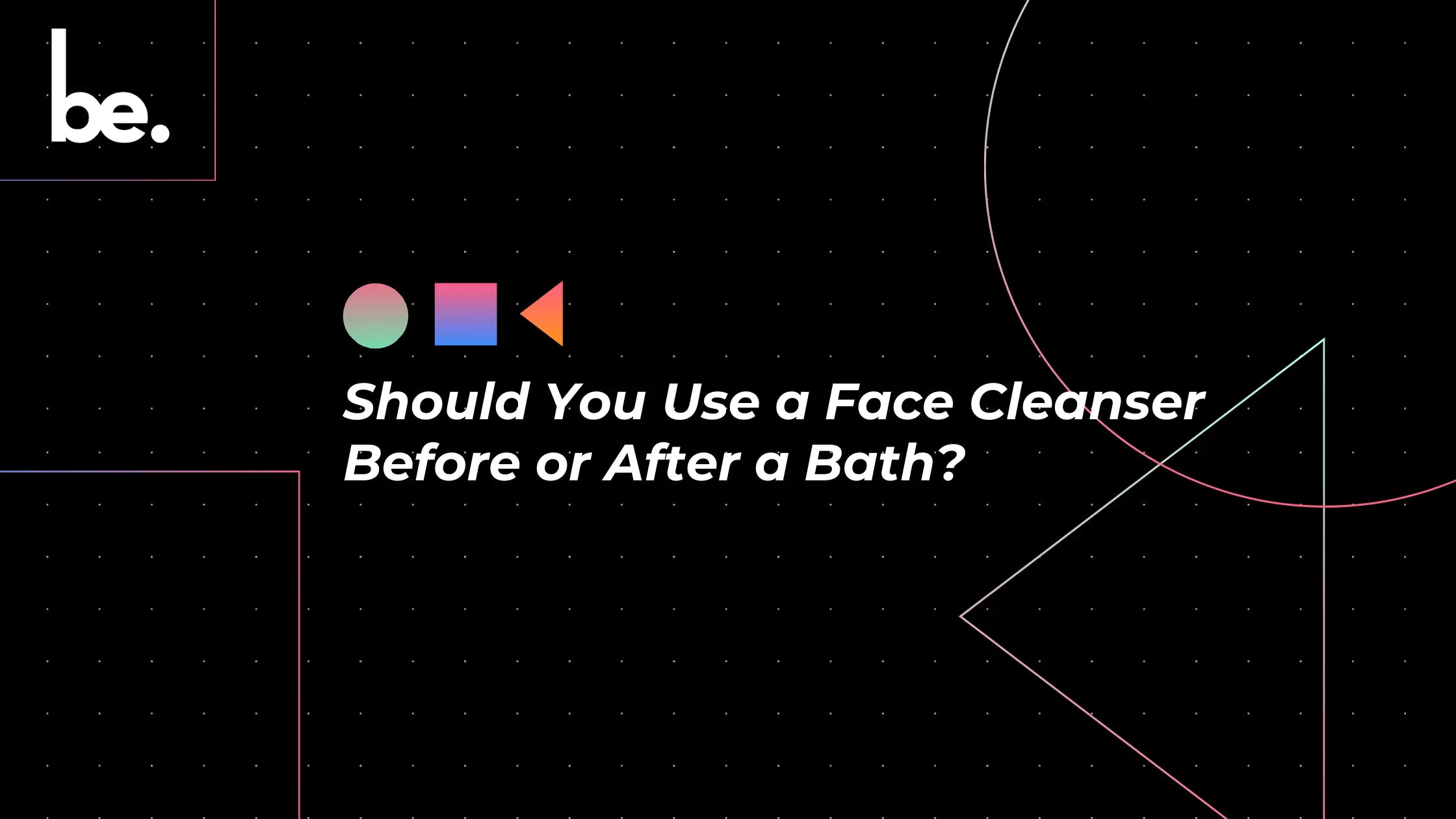 Should-You-Use-a-Face-Cleanser-Before-or-After-a-Bath-Let-s-Break-It-Down beLogical