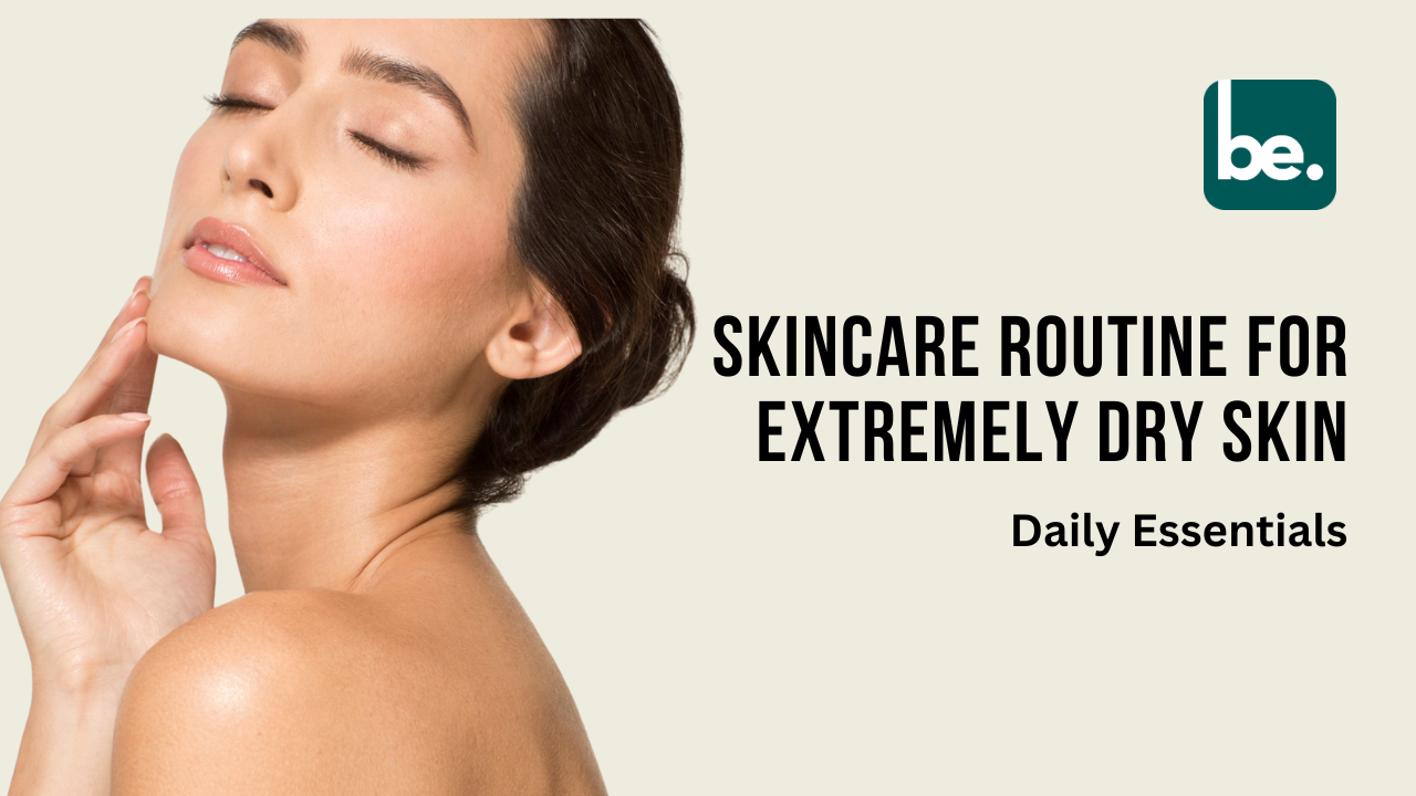 Skincare Routine for Extremely Dry Skin: Daily Essentials