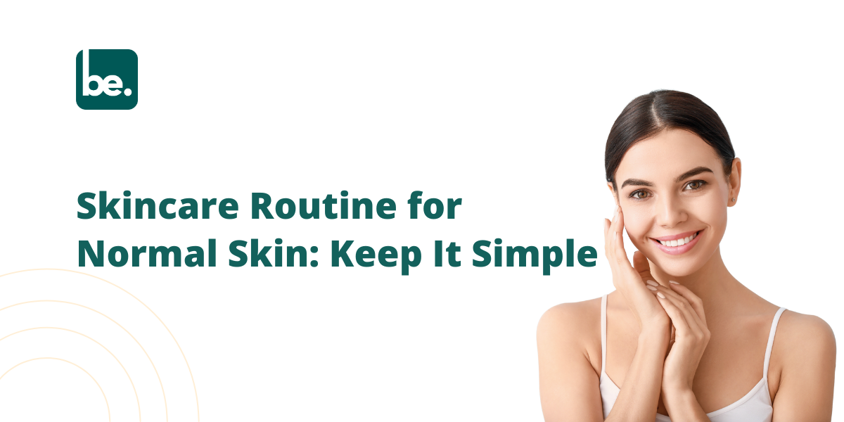 Skincare Routine for Normal Skin: Simplicity at Its Best