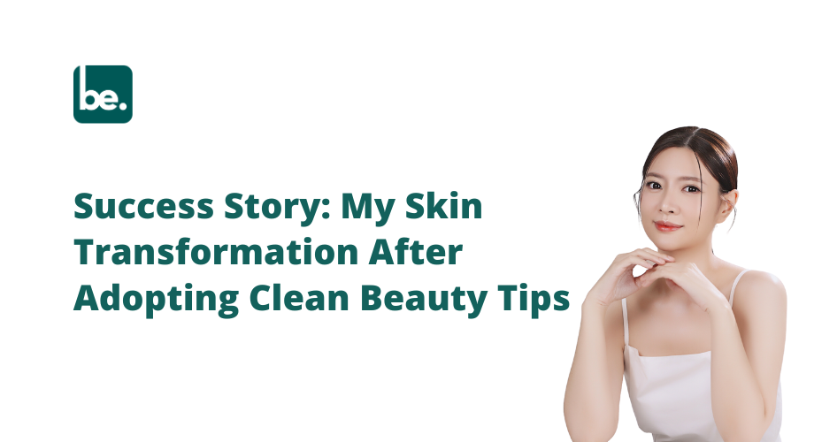 Success Story: My Skin Transformation After Adopting Clean Beauty Tips