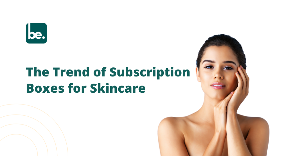 The Trend of Subscription Boxes for Skincare