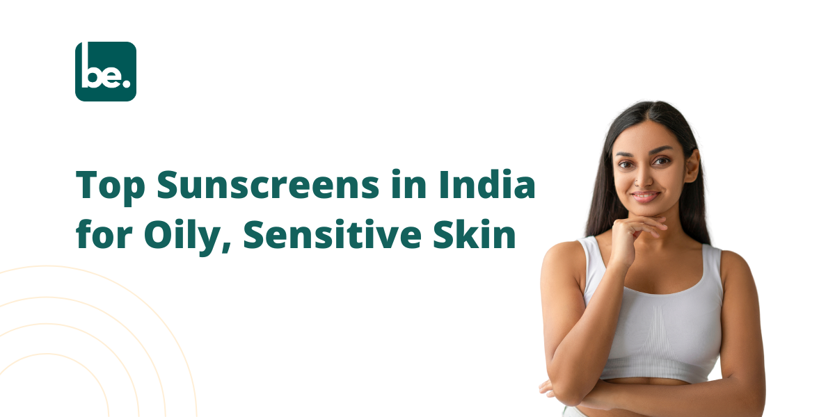 Top Sunscreens in India for Oily, Sensitive Skin