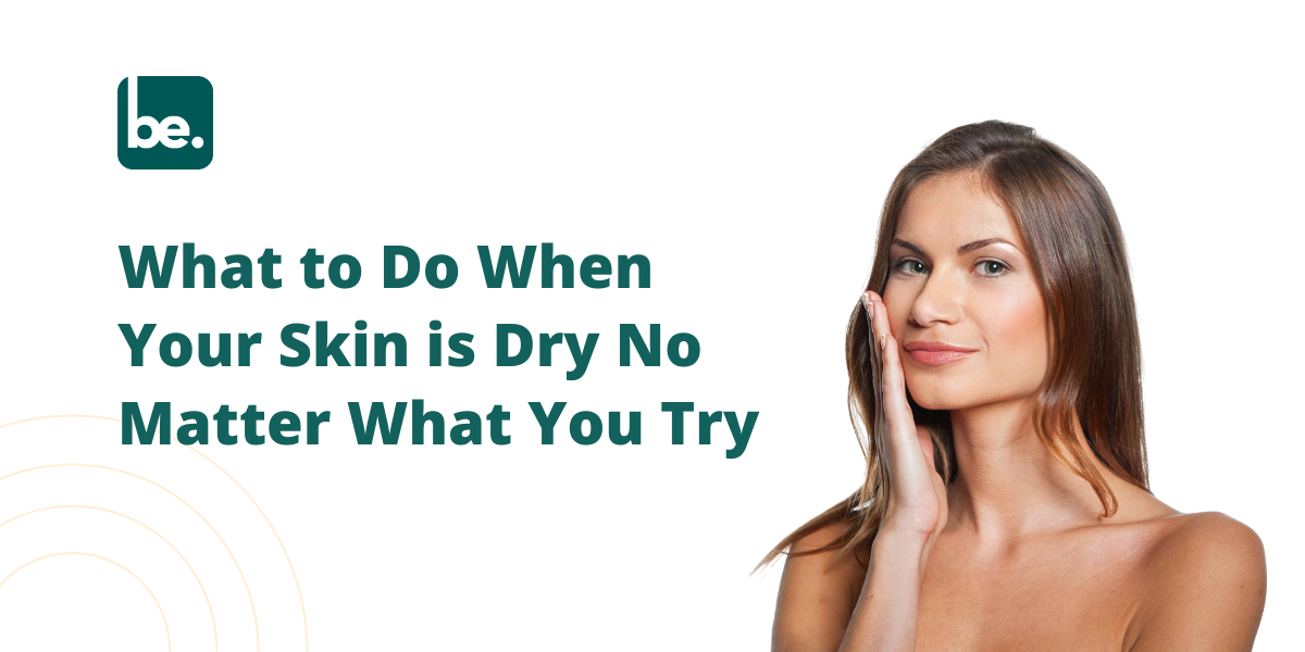 What to Do When Your Skin is Dry No Matter What You Try