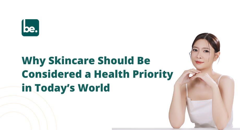 Why Skincare Should Be Considered a Health Priority in Today’s World