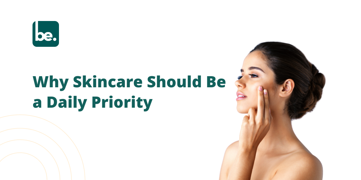 Why Skincare Should Be a Priority in Your Daily Routine