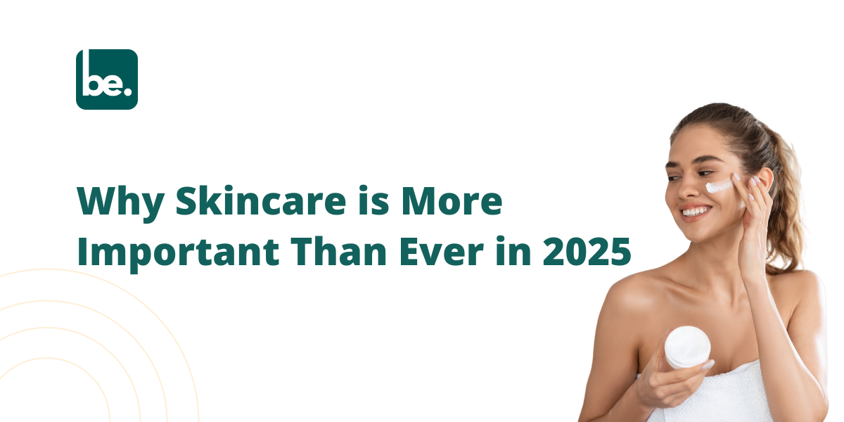 Why Skincare is More Important Than Ever in 2025