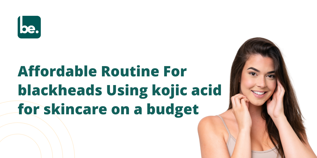 Affordable Routine For blackheads Using kojic acid for skincare on a budget