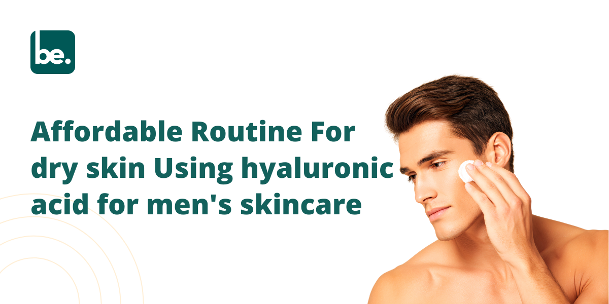 Affordable Routine For dry skin Using hyaluronic acid for men's skincare