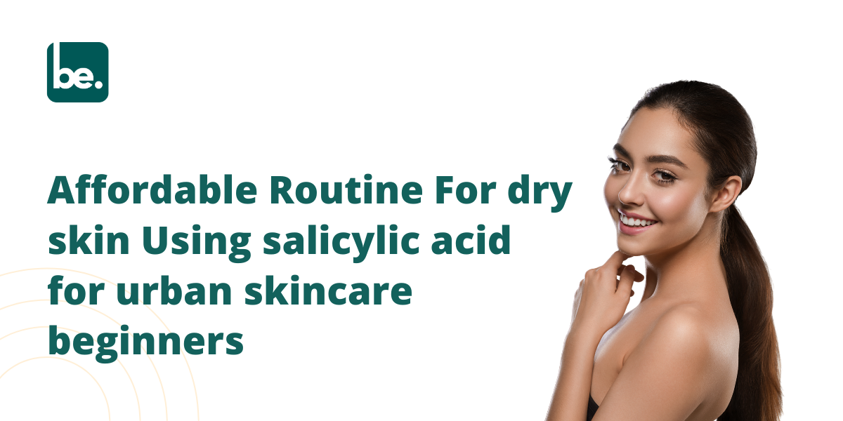 Affordable Routine For dry skin Using salicylic acid for urban skincare beginners