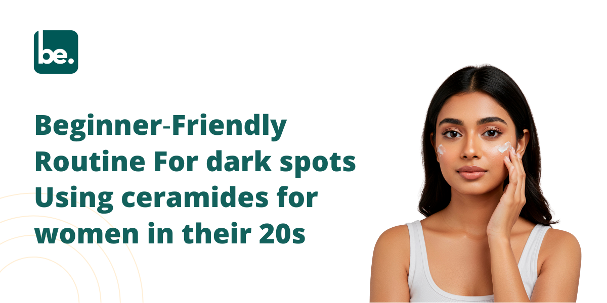 Beginner‑Friendly Routine For dark spots Using ceramides for women in their 20s