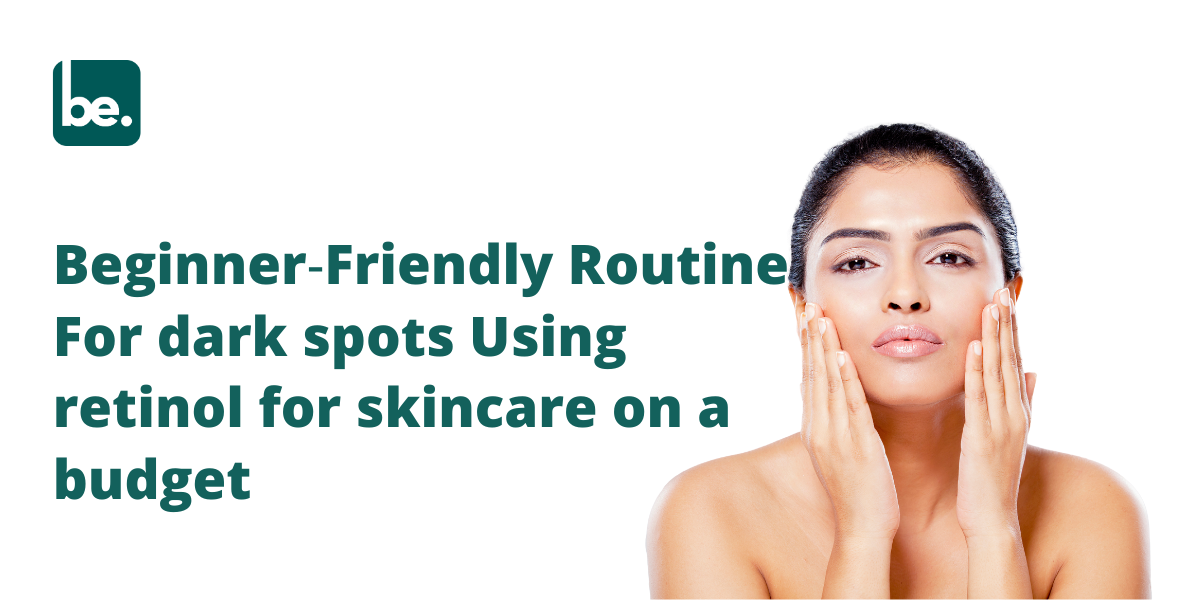 Beginner‑Friendly Routine For dark spots Using retinol for skincare on a budget