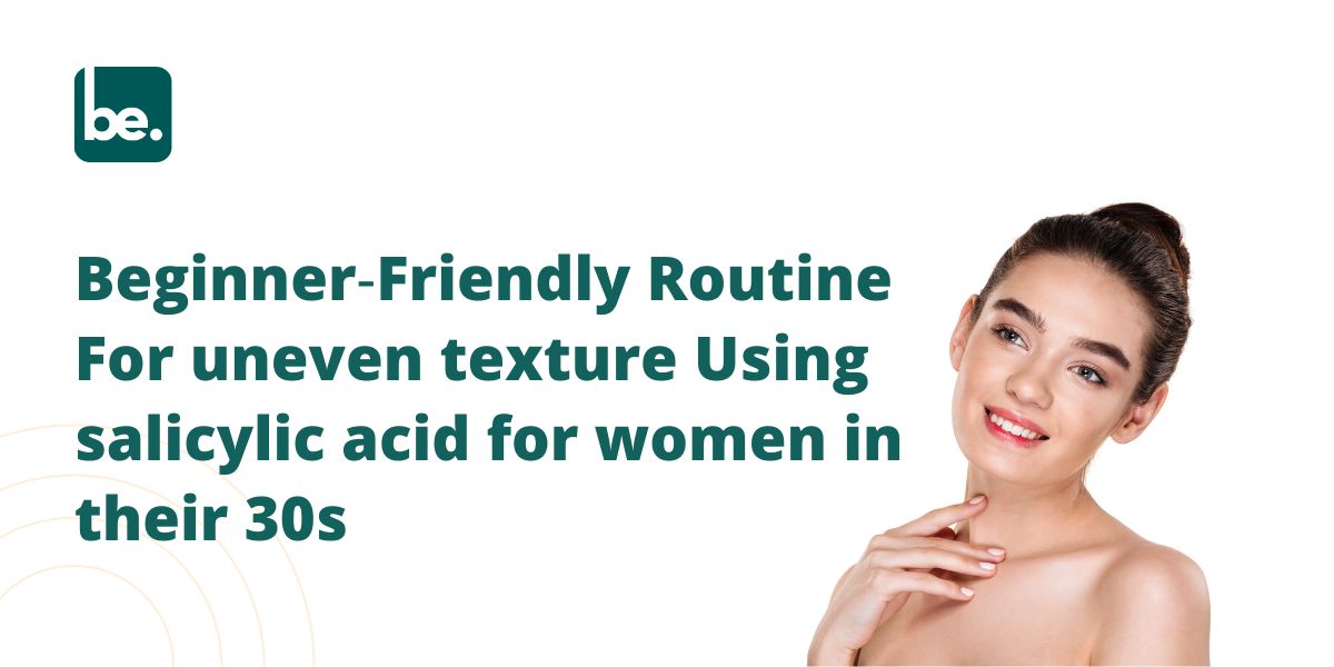 Beginner‑Friendly Routine For uneven texture Using salicylic acid for women in their 30s