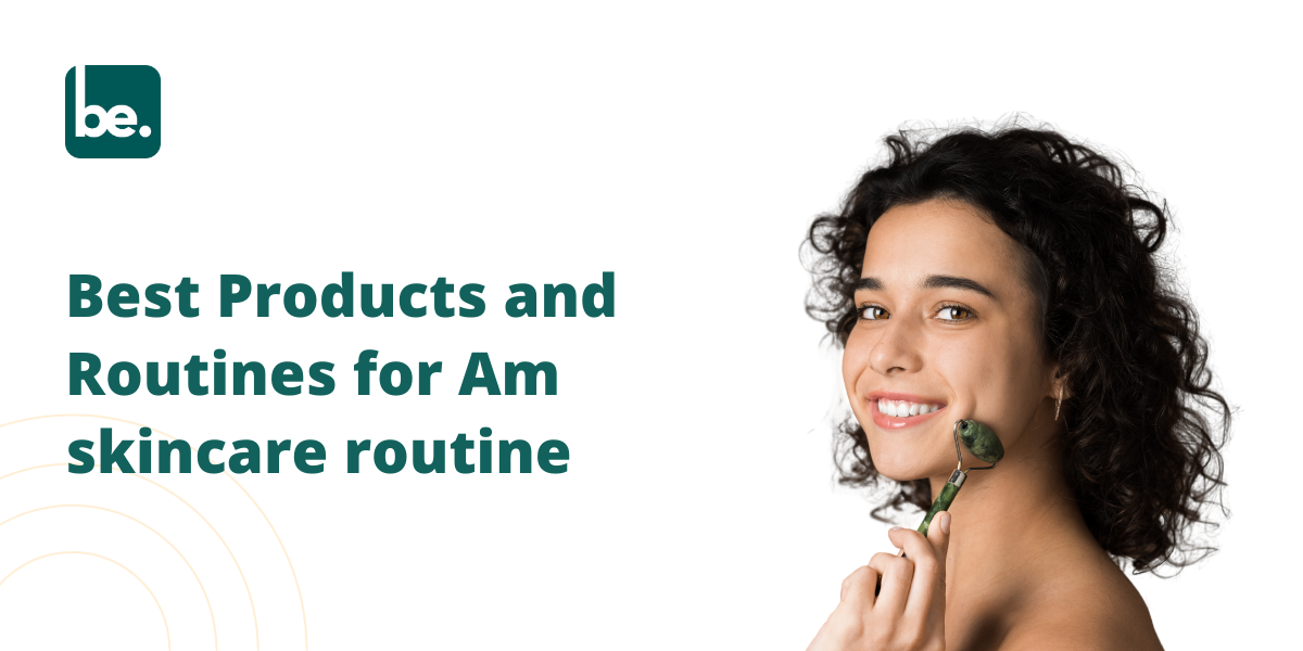 Best Products and Routines for Am skincare routine