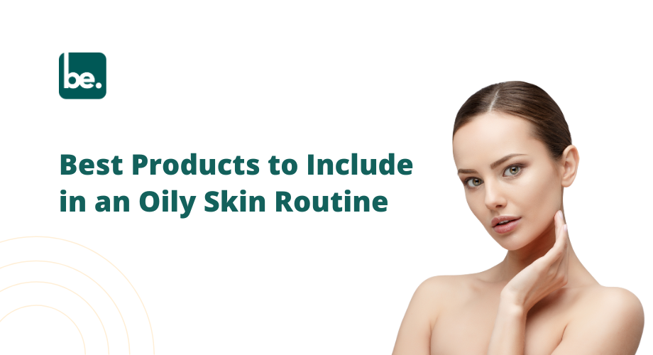 Best Products to Include in an Oily Skin Routine