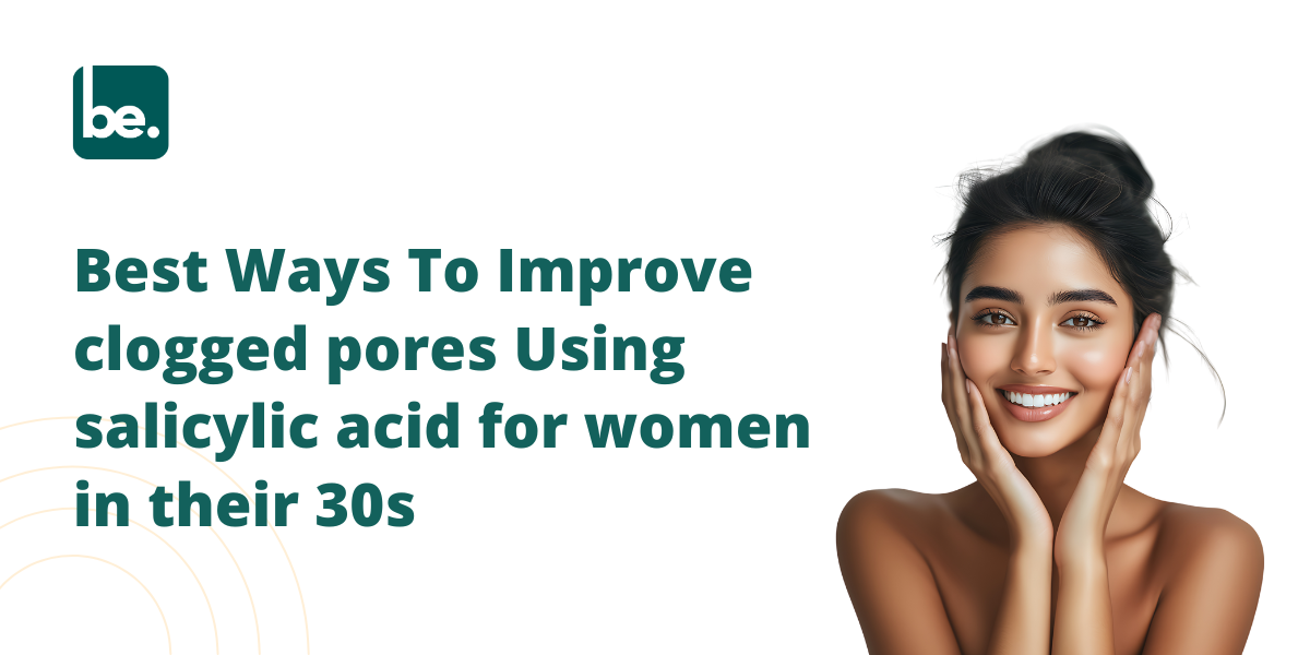 Best Ways To Improve clogged pores Using salicylic acid for women in their 30s