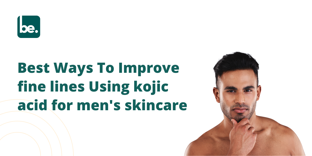 Best Ways To Improve fine lines Using kojic acid for men's skincare