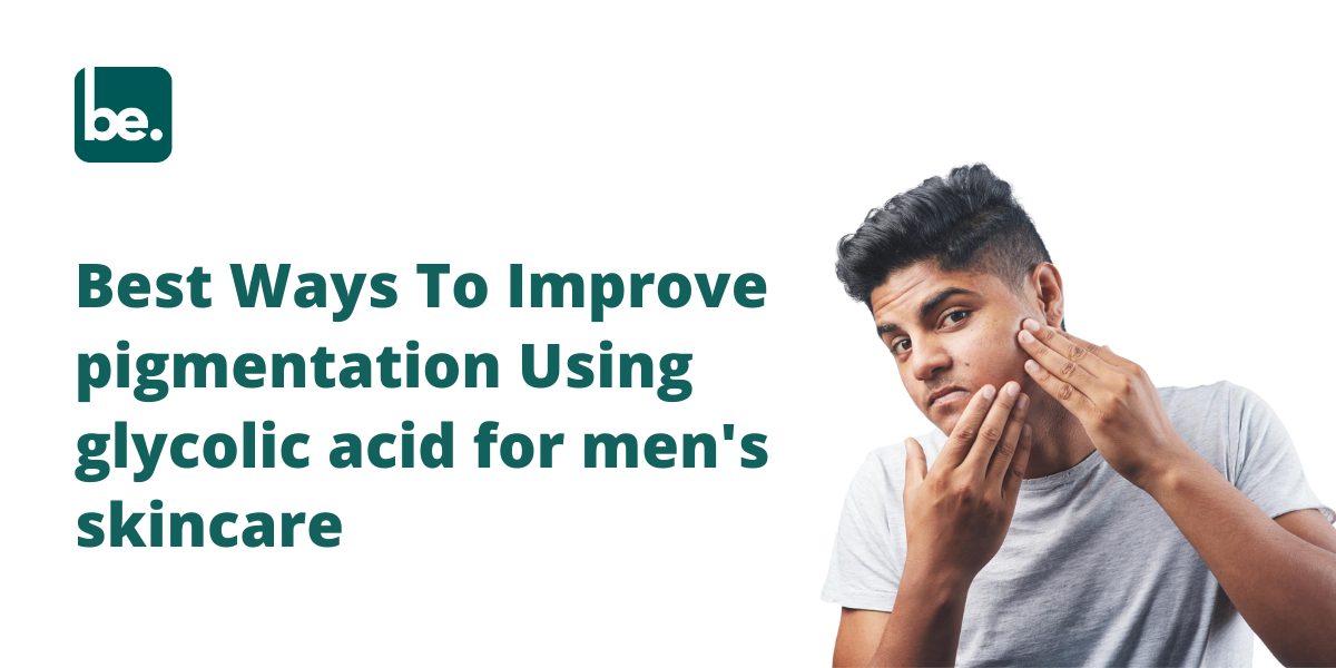 Best Ways To Improve pigmentation Using glycolic acid for men's skincare