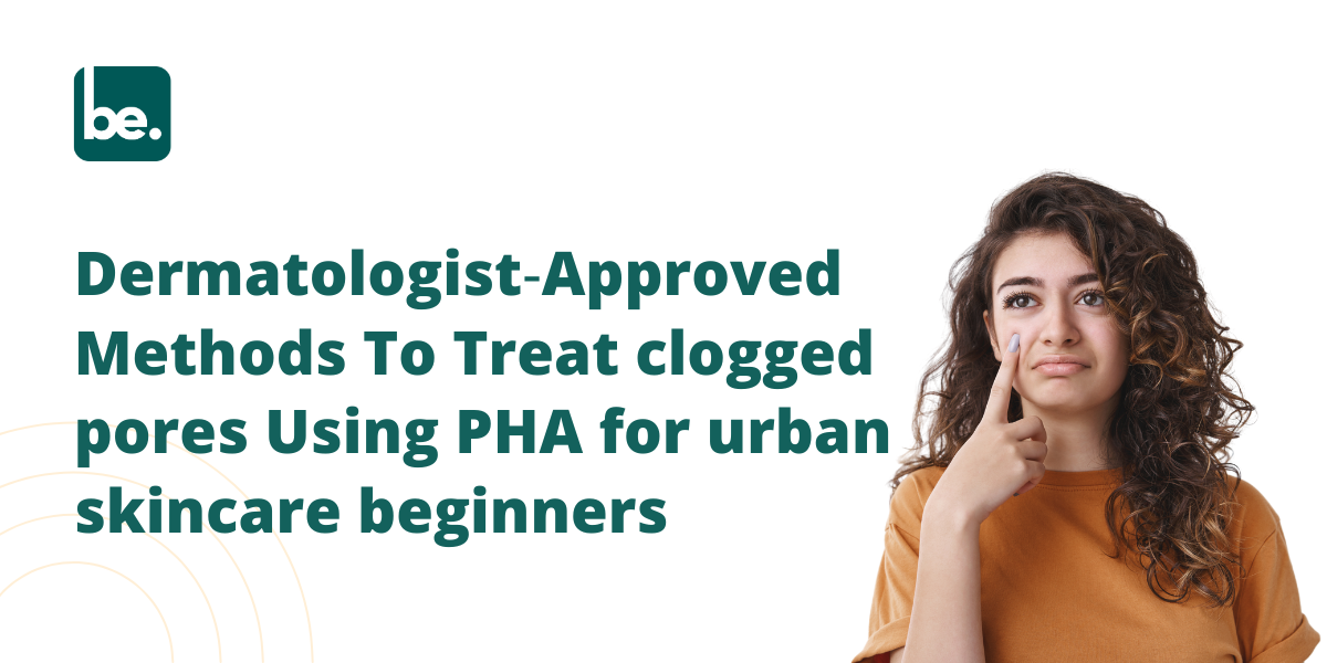 Dermatologist‑Approved Methods To Treat clogged pores Using PHA for urban skincare beginners