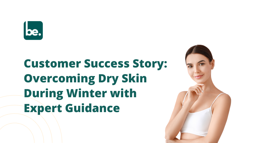 Customer Success Story: Overcoming Dry Skin During Winter with Expert Guidance