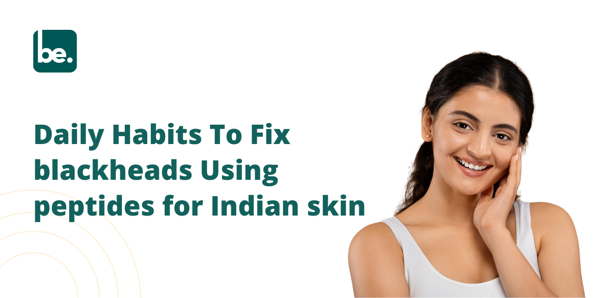 Daily Habits To Fix blackheads Using peptides for Indian skin