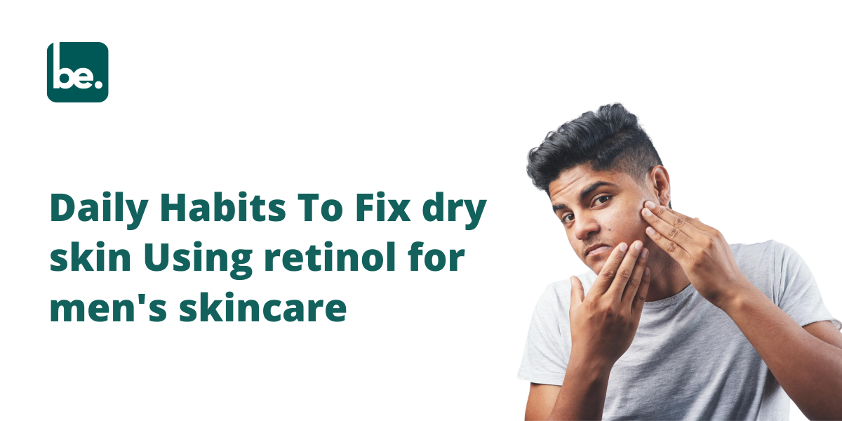 Daily Habits To Fix dry skin Using retinol for men's skincare