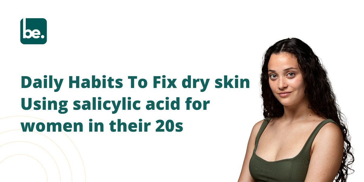 Daily Habits To Fix dry skin Using salicylic acid for women in their 20s