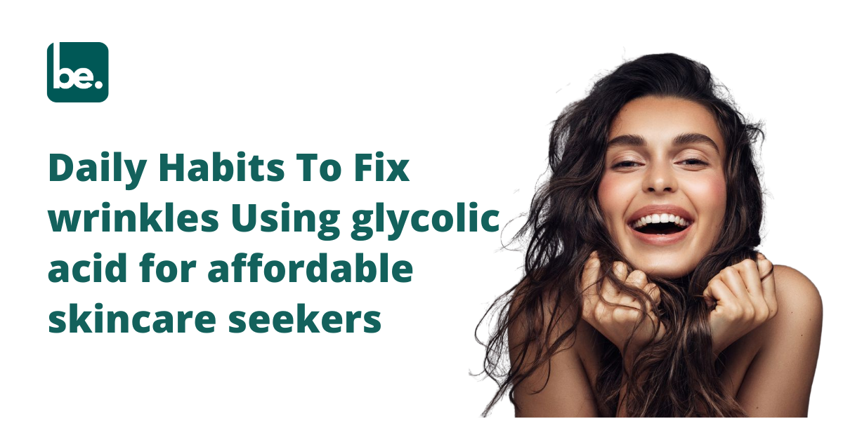 Daily Habits To Fix wrinkles Using glycolic acid for affordable skincare seekers
