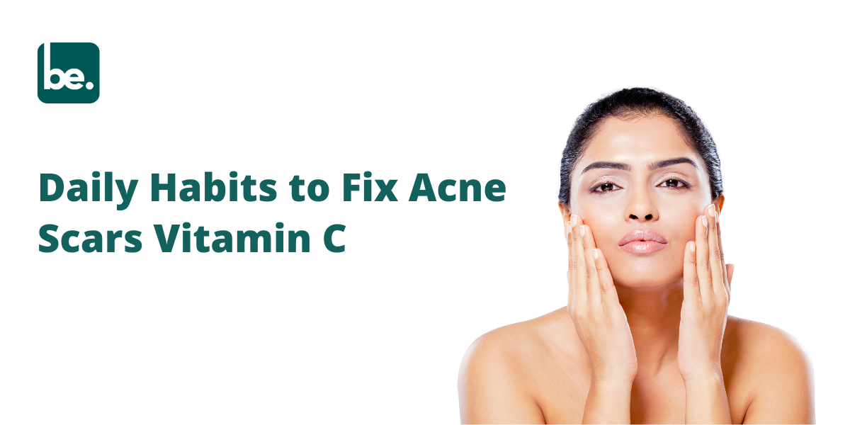 Daily Habits to Fix Acne Scars Vitamin C
