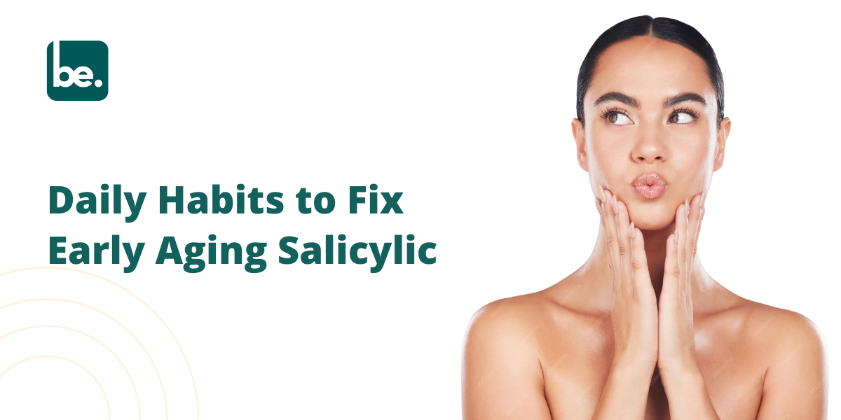 Daily Habits to Fix Early Aging Salicylic
