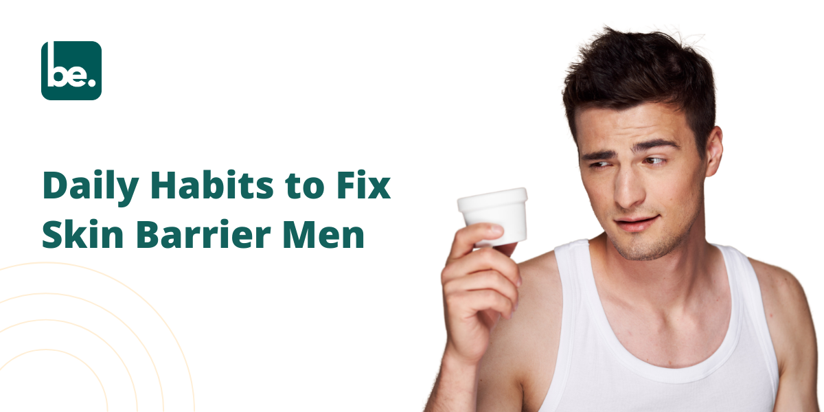 Daily Habits to Fix the Skin Barrier – Men