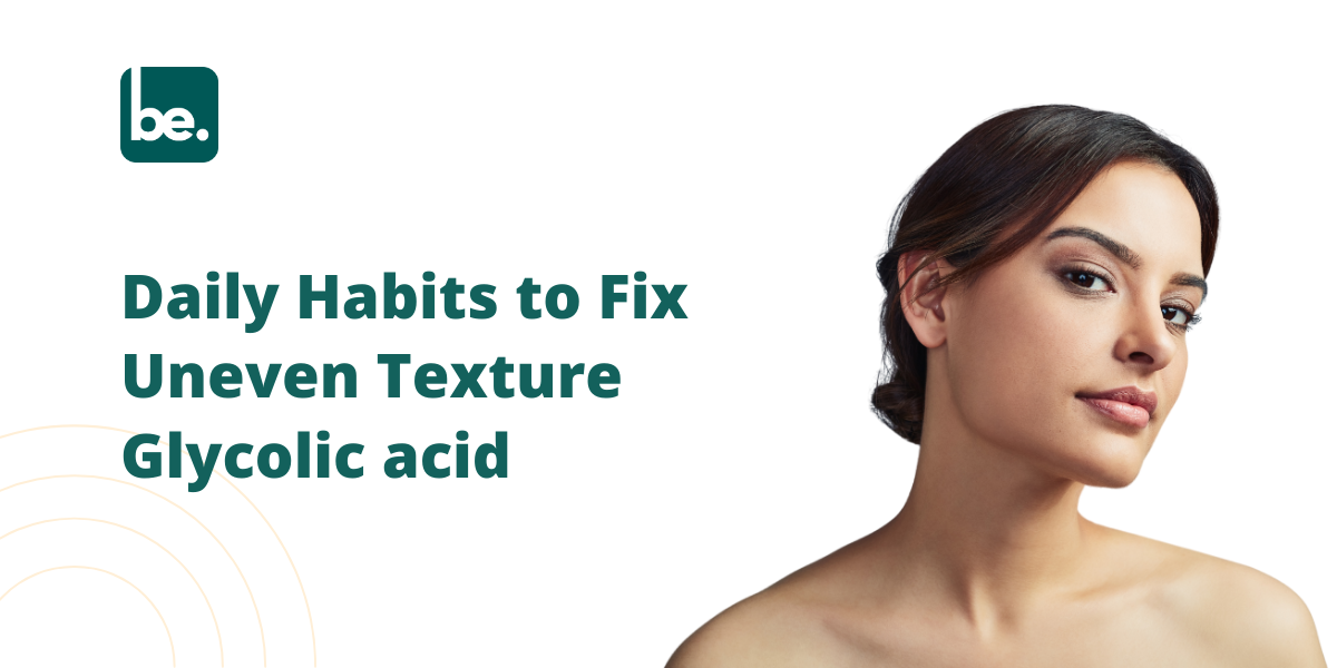 Daily Habits to Fix Uneven Texture Glycolic acid